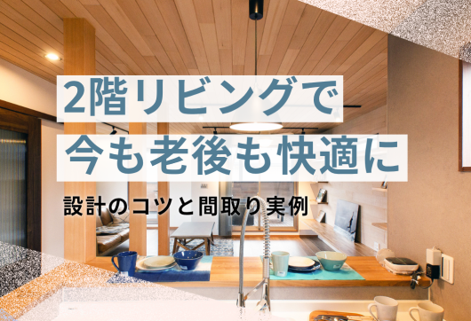 2階リビングで今も老後も快適に｜設計のコツと間取り実例 アイキャッチ画像